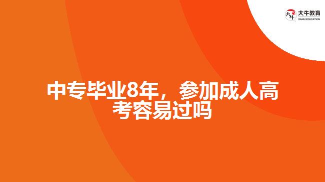 中專畢業(yè)8年，參加成人高考容易過嗎