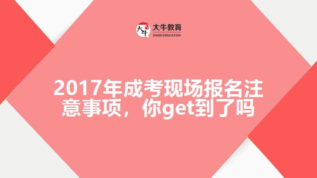 2017年成考現(xiàn)場報名注意事項，你get到了嗎