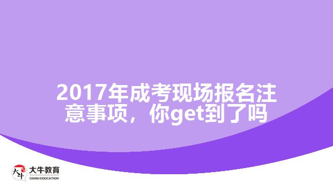 2017年成考現(xiàn)場報名注意事項，你get到了嗎