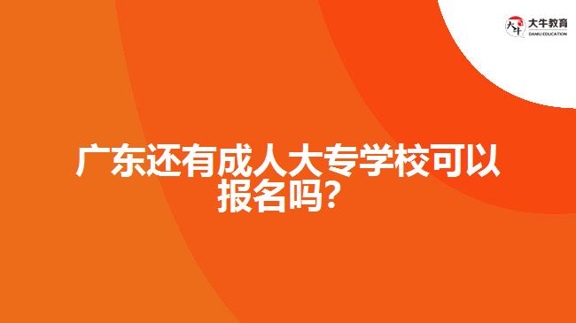 廣東還有成人大專學(xué)校可以報(bào)名嗎？