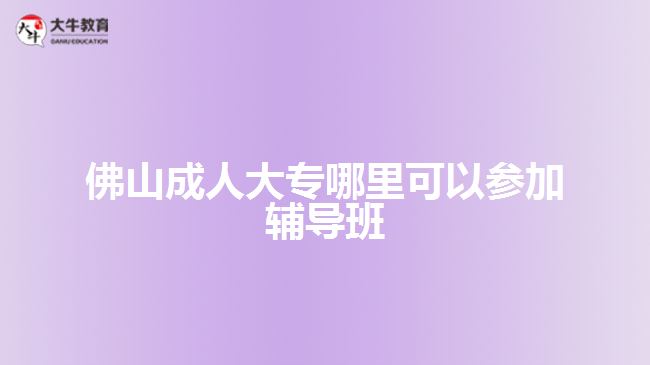 佛山成人大專哪里可以參加輔導(dǎo)班