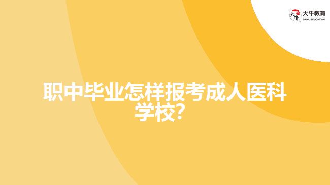 職中畢業(yè)怎樣報(bào)考成人醫(yī)科學(xué)校？