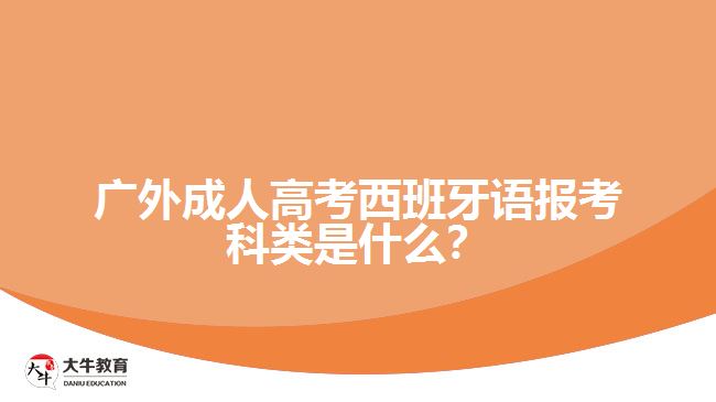 廣外成人高考西班牙語報考科類是什么？