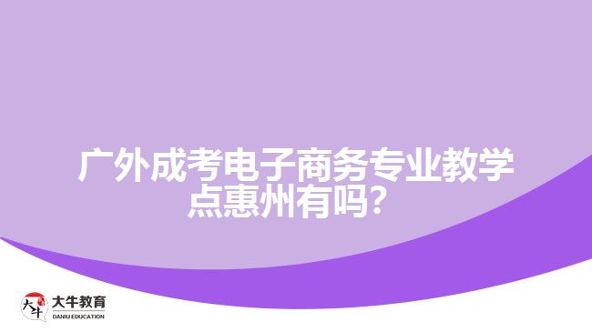 廣外成人高考電子商務(wù)專業(yè)惠州教學(xué)點