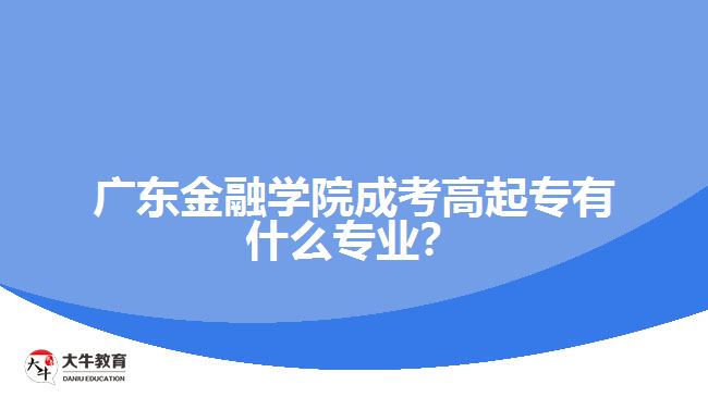 廣東金融學院成考高起專有什么專業(yè)？