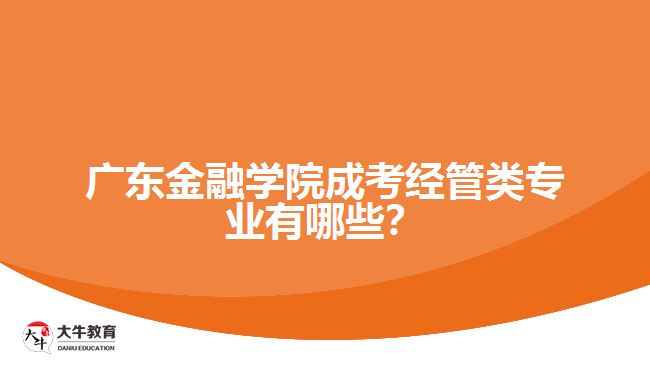 廣東金融學院成考經(jīng)管類專業(yè)有哪些？