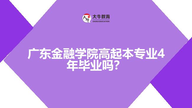 廣東金融學院高起本專業(yè)4年畢業(yè)嗎？