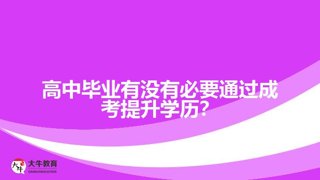 高中畢業(yè)有沒(méi)有必要通過(guò)成考提升學(xué)歷？