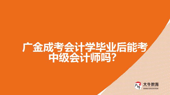 廣金成考會計學(xué)畢業(yè)后能考中級會計師嗎？