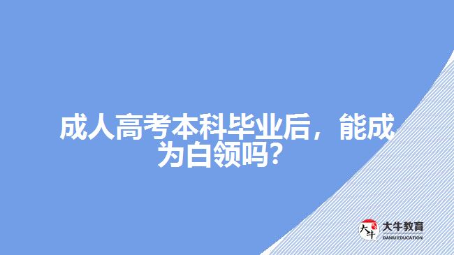 成人高考本科畢業(yè)后，能成為白領(lǐng)嗎？