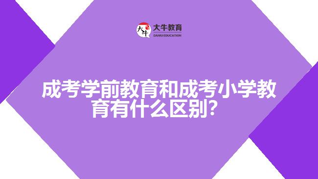 成考學(xué)前教育和成考小學(xué)教育的區(qū)別