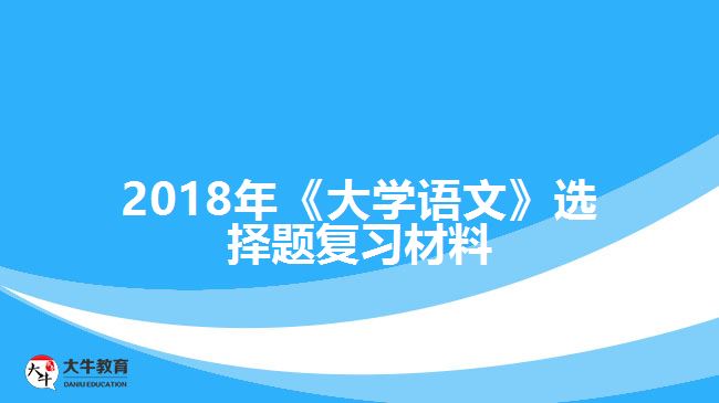 2018年《大學(xué)語(yǔ)文》選擇題復(fù)習(xí)材料