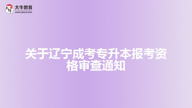 關于遼寧成考專升本報考資格審查通知