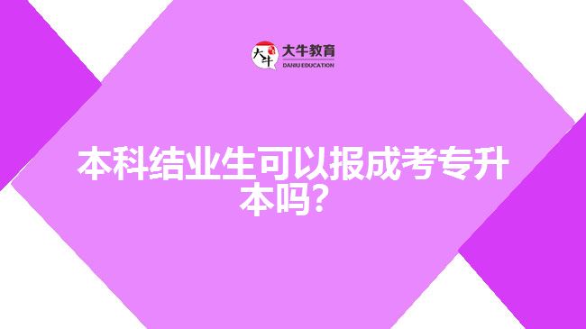 本科結(jié)業(yè)生可以報成考專升本嗎？