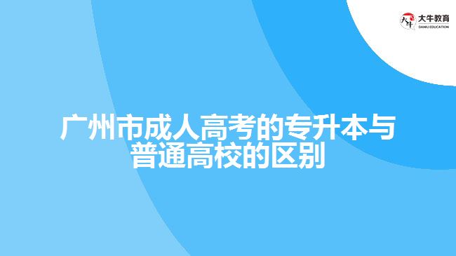 廣州市成人高考的專升本與普通高校的區(qū)別