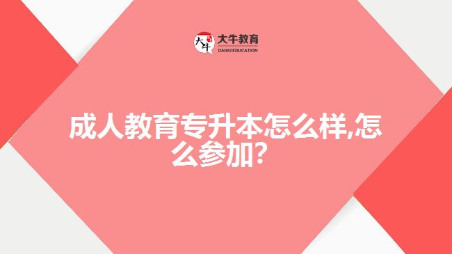 成人教育專(zhuān)升本怎么樣,怎么參加？