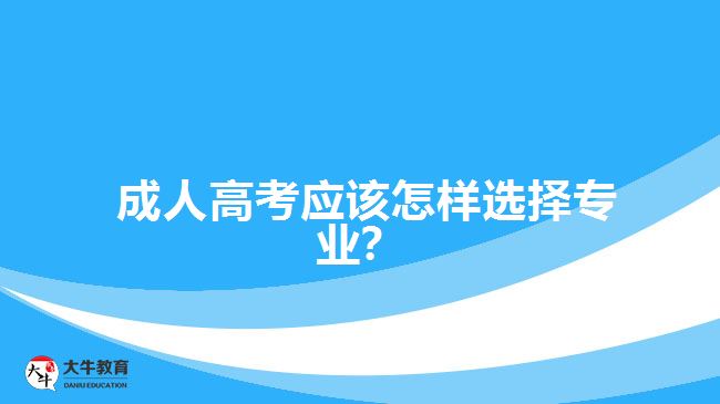 成人高考應(yīng)該怎樣選擇專業(yè)？