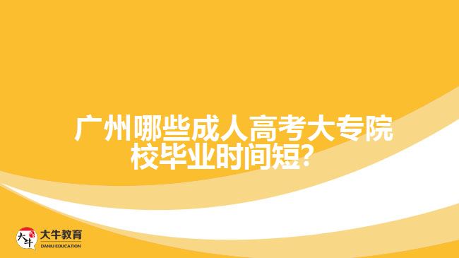  廣州哪些成人高考大專院校畢業(yè)時(shí)間短？