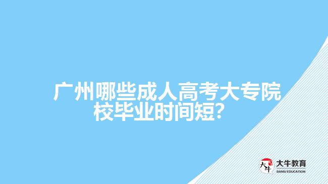 廣州哪些成人高考大專院校畢業(yè)時間短？