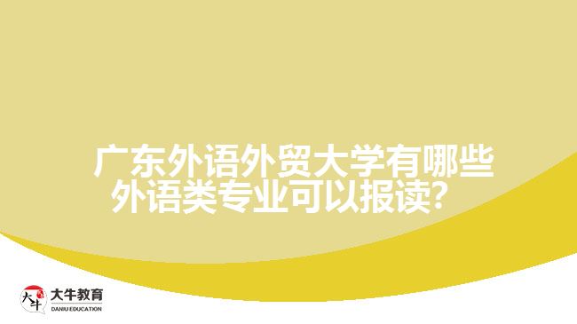  廣東外語(yǔ)外貿(mào)大學(xué)有哪些外語(yǔ)類專業(yè)可以報(bào)讀？