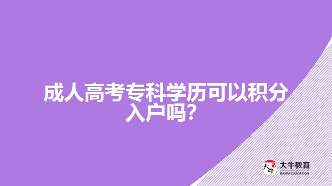 成人高考專科學歷可以積分入戶嗎？