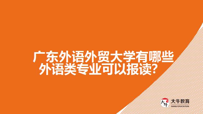 廣東外語外貿(mào)大學(xué)有哪些外語類專業(yè)可以報(bào)讀？