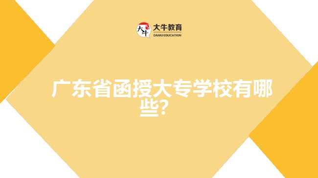  廣東省函授大專學(xué)校有哪些？