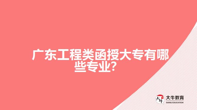 廣東工程類函授大專有哪些專業(yè)？