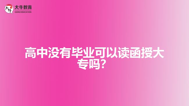 高中沒有畢業(yè)可以讀函授大專嗎？