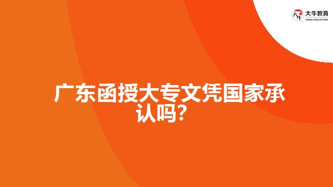  廣東函授大專文憑國家承認嗎？