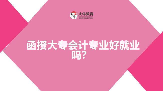  函授大專會計專業(yè)好就業(yè)嗎？