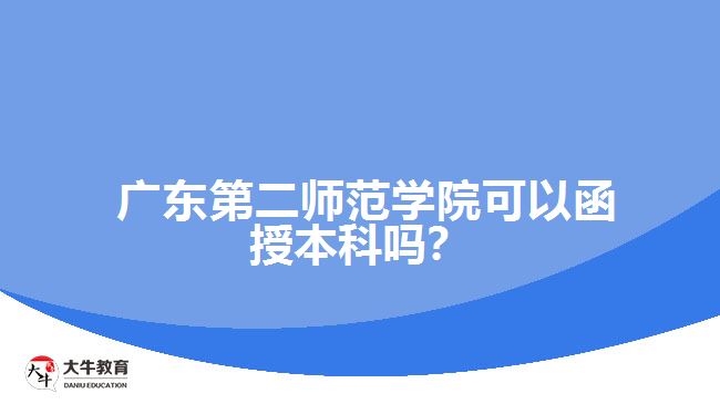  廣東第二師范學院可以函授本科嗎？