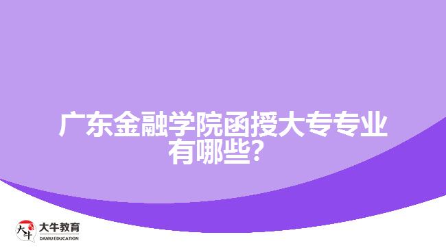 廣東金融學院函授大專專業(yè)有哪些？