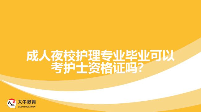 成人夜校護理專業(yè)畢業(yè)可以考護士資格證嗎？