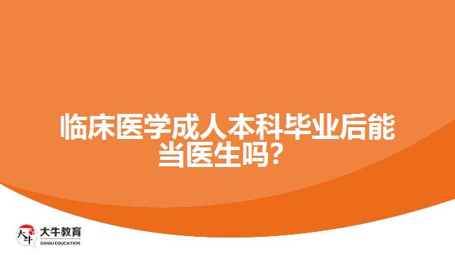 臨床醫(yī)學(xué)成人本科畢業(yè)后能當(dāng)醫(yī)生嗎？