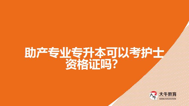 助產(chǎn)專業(yè)專升本可以考護士資格證嗎？