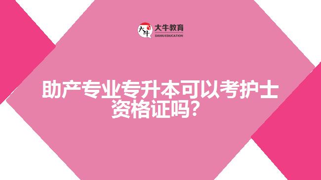 助產(chǎn)專業(yè)專升本考護士資格證