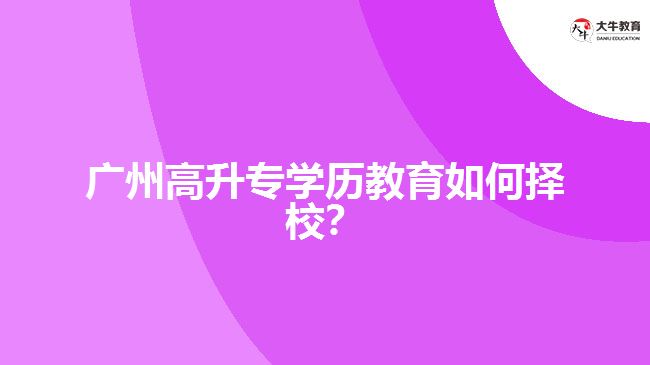 廣州高升專學(xué)歷教育擇校