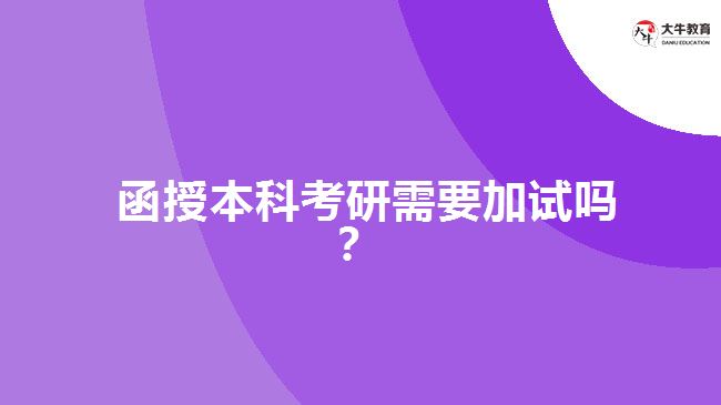  函授本科考研需要加試嗎？