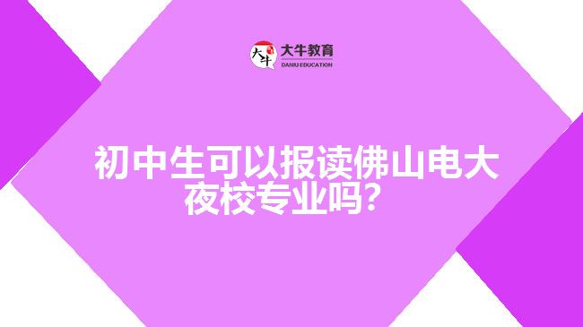  初中生可以報讀佛山電大夜校專業(yè)嗎？