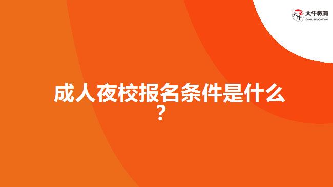  成人夜校報名條件是什么？