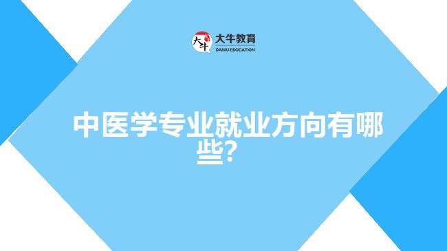  中醫(yī)學(xué)專業(yè)就業(yè)方向有哪些？