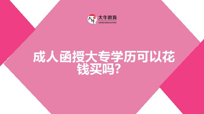  成人函授大專學(xué)歷可以花錢買嗎？