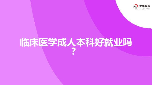 臨床醫(yī)學成人本科好就業(yè)嗎？