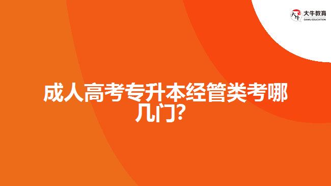 成人高考專升本經(jīng)管類考哪幾門？