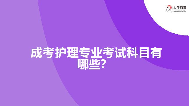  成考護理專業(yè)考試科目有哪些？