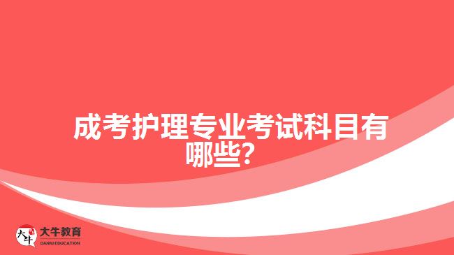 成考護(hù)理專業(yè)考試科目有哪些？