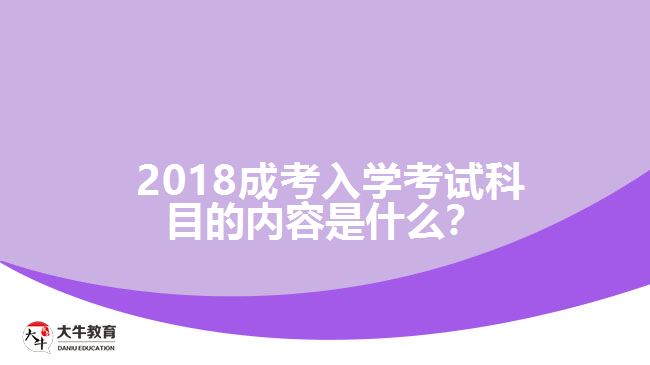 2018成考入學(xué)考試科目的內(nèi)容是什么？