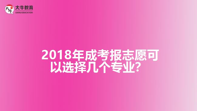 2018年成考報志愿可以選擇幾個專業(yè)？