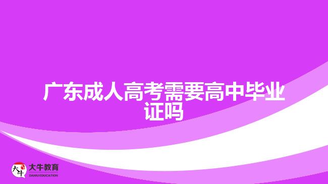 廣東成人高考需要高中畢業(yè)證嗎